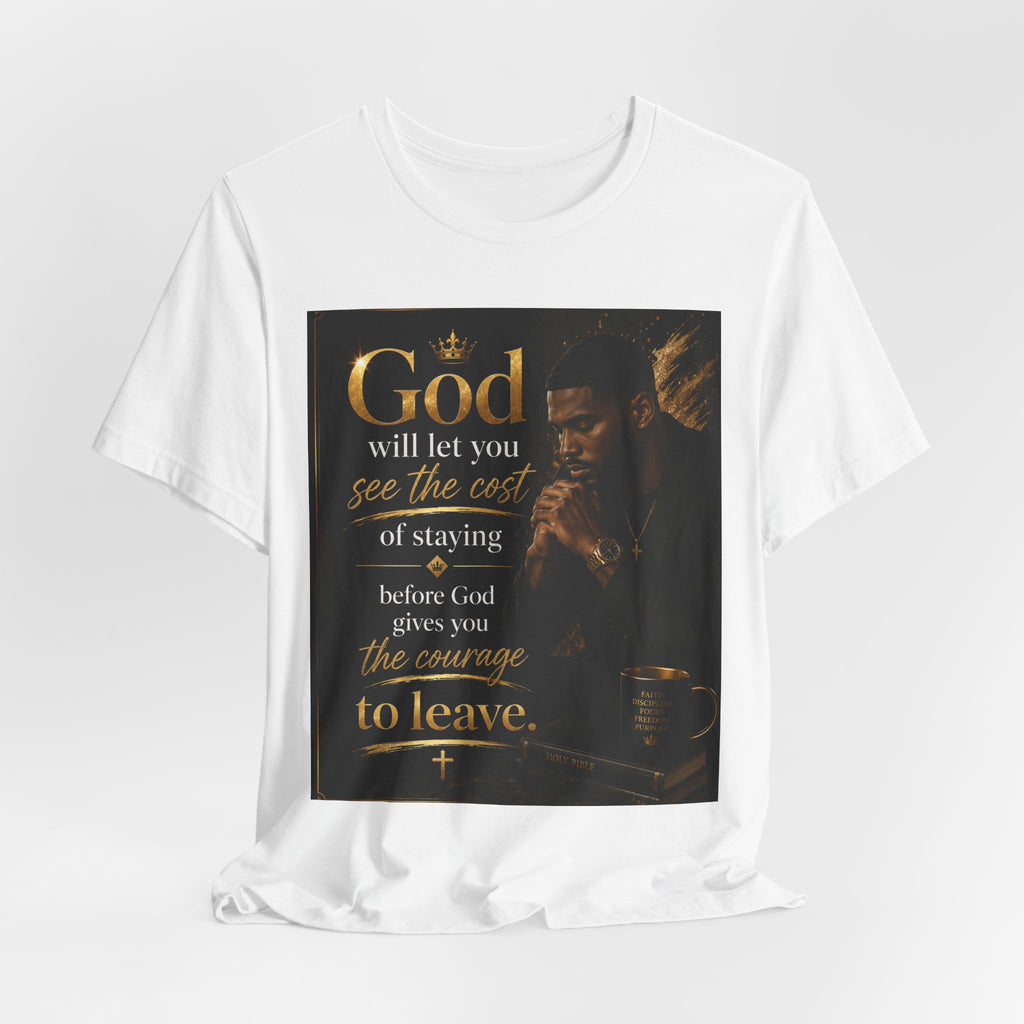 Faith Inspirational Tee — "God will let you see the cost of staying before God gives you the courage to leave"