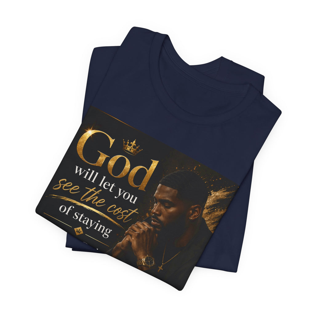 Faith Inspirational Tee — "God will let you see the cost of staying before God gives you the courage to leave"