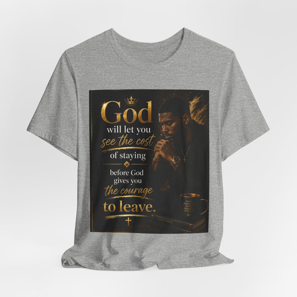Faith Inspirational Tee — "God will let you see the cost of staying before God gives you the courage to leave"